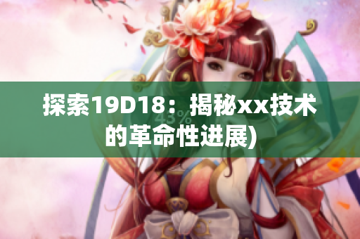 探索19D18：揭秘xx技术的革命性进展)