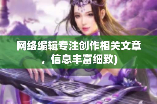 网络编辑专注创作相关文章，信息丰富细致)