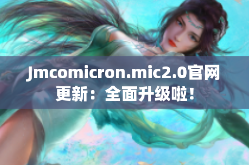 Jmcomicron.mic2.0官网更新：全面升级啦！