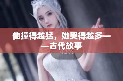 他撞得越猛，她哭得越多——古代故事