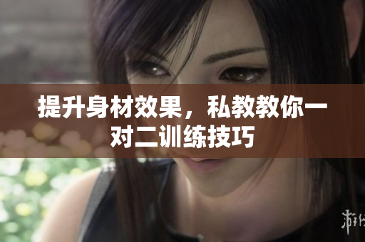 提升身材效果，私教教你一对二训练技巧