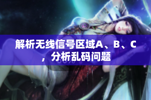 解析无线信号区域A、B、C，分析乱码问题