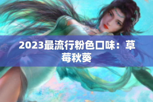 2023最流行粉色口味：草莓秋葵