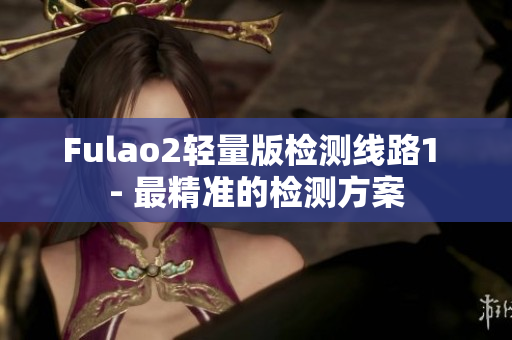 Fulao2轻量版检测线路1 - 最精准的检测方案