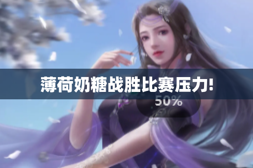 薄荷奶糖战胜比赛压力!