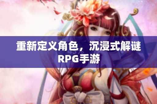 重新定义角色，沉浸式解谜RPG手游