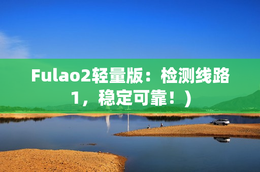 Fulao2轻量版：检测线路1，稳定可靠！)