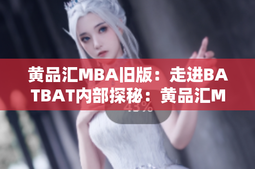 黄品汇MBA旧版：走进BATBAT内部探秘：黄品汇MBA旧版