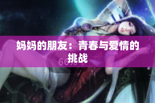 妈妈的朋友：青春与爱情的挑战