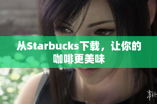 从Starbucks下载，让你的咖啡更美味