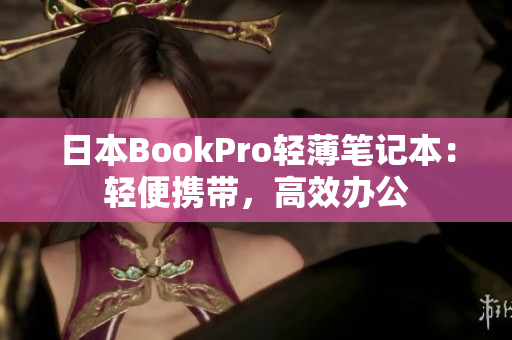 日本BookPro轻薄笔记本：轻便携带，高效办公