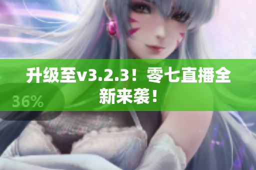 升级至v3.2.3！零七直播全新来袭！