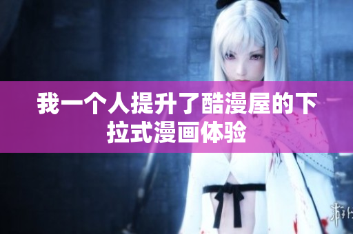 我一个人提升了酷漫屋的下拉式漫画体验