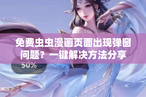 免费虫虫漫画页面出现弹窗问题？一键解决方法分享