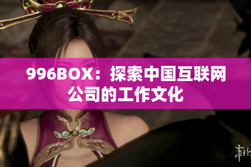 996BOX：探索中国互联网公司的工作文化