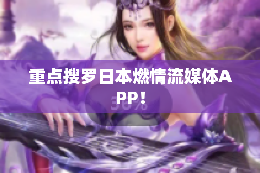 重点搜罗日本燃情流媒体APP！