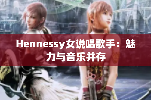 Hennessy女说唱歌手：魅力与音乐并存