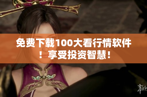 免费下载100大看行情软件！享受投资智慧！