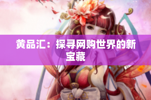 黄品汇：探寻网购世界的新宝藏