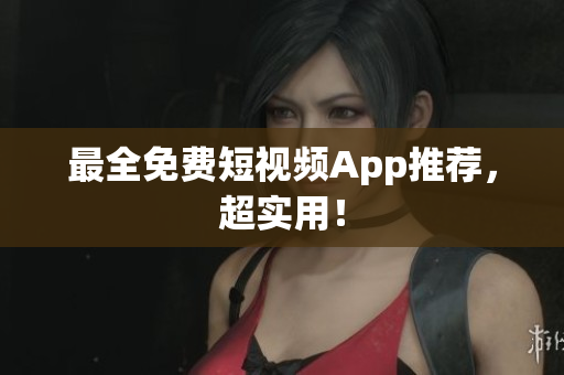 最全免费短视频App推荐，超实用！