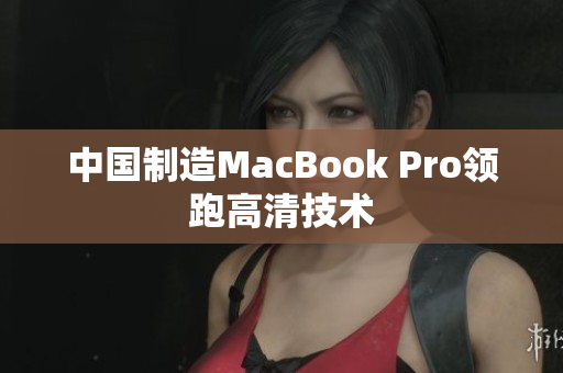 中国制造MacBook Pro领跑高清技术