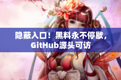 隐蔽入口！黑料永不停歇，GitHub源头可访