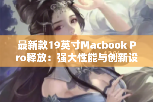 最新款19英寸Macbook Pro释放：强大性能与创新设计