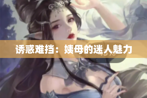 诱惑难挡：姨母的迷人魅力