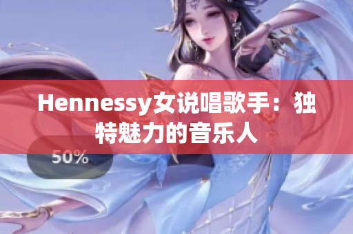 Hennessy女说唱歌手：独特魅力的音乐人