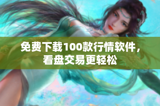 免费下载100款行情软件，看盘交易更轻松