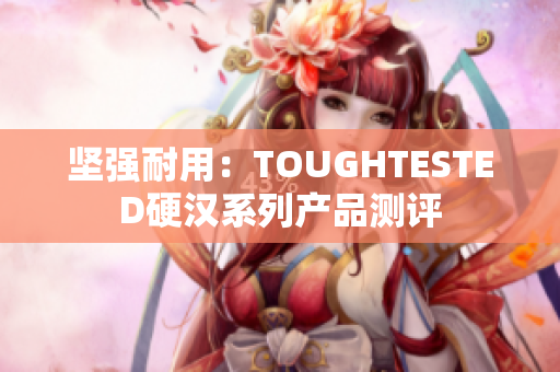 坚强耐用：TOUGHTESTED硬汉系列产品测评