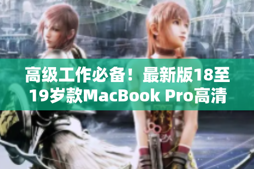 高级工作必备！最新版18至19岁款MacBook Pro高清电脑