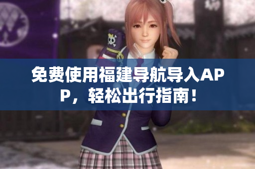 免费使用福建导航导入APP，轻松出行指南！