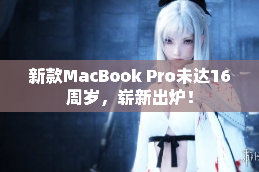 新款MacBook Pro未达16周岁，崭新出炉！