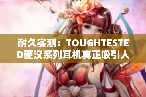 耐久实测：TOUGHTESTED硬汉系列耳机真正吸引人