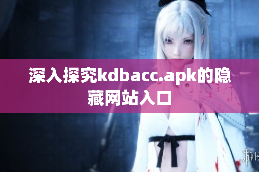 深入探究kdbacc.apk的隐藏网站入口