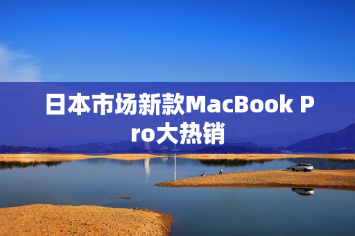 日本市场新款MacBook Pro大热销