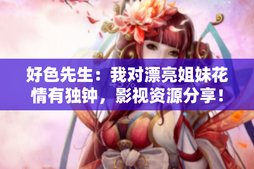 好色先生：我对漂亮姐妹花情有独钟，影视资源分享！
