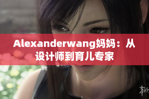 Alexanderwang妈妈：从设计师到育儿专家