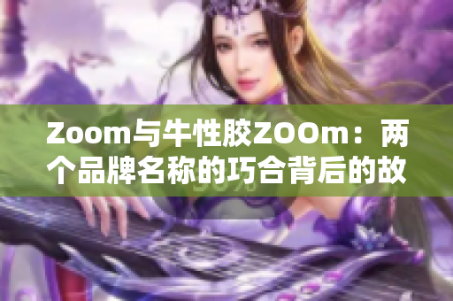 Zoom与牛性胶ZOOm：两个品牌名称的巧合背后的故事