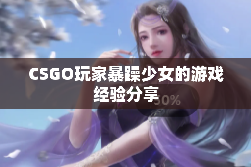 CSGO玩家暴躁少女的游戏经验分享