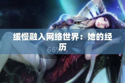 缓慢融入网络世界：她的经历