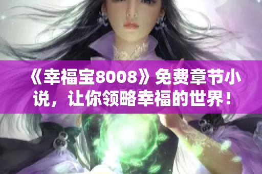 《幸福宝8008》免费章节小说，让你领略幸福的世界！
