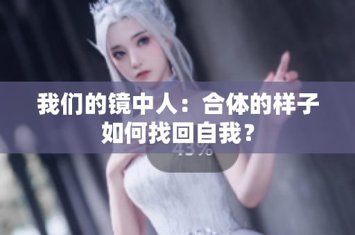 我们的镜中人：合体的样子如何找回自我？