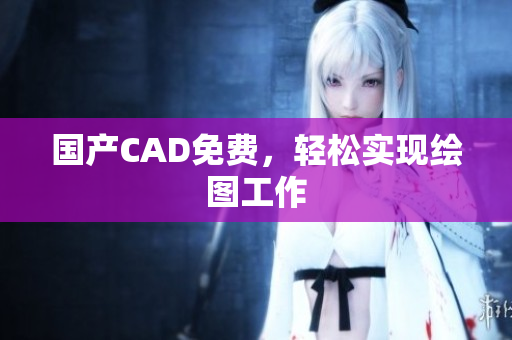 国产CAD免费，轻松实现绘图工作