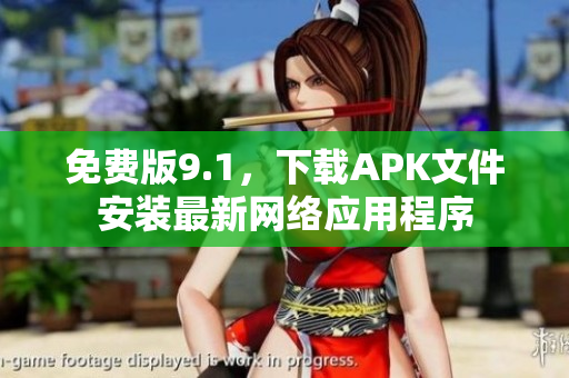 免费版9.1，下载APK文件安装最新网络应用程序