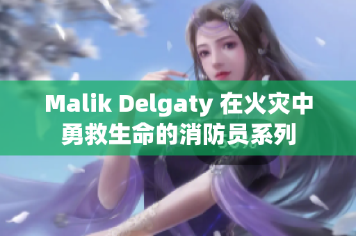 Malik Delgaty 在火灾中勇救生命的消防员系列