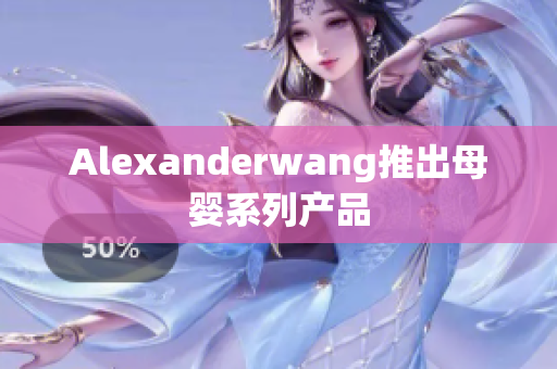 Alexanderwang推出母婴系列产品