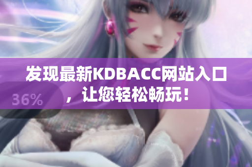 发现最新KDBACC网站入口，让您轻松畅玩！