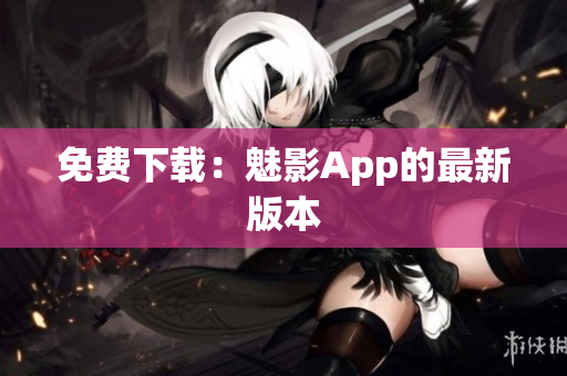 免费下载：魅影App的最新版本